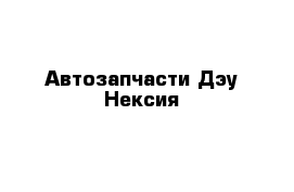 Автозапчасти Дэу Нексия